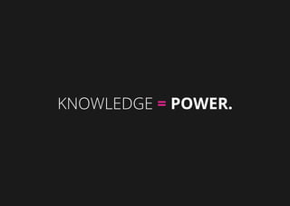 Knowledge = Power.
 