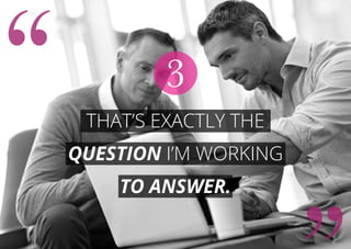 That’s exactly the
question I’m working
to answer.
3
 