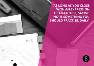 8
As long as you close
with an expression
of gratitude, saying
‘no’ is something you
should practise, daily.
 