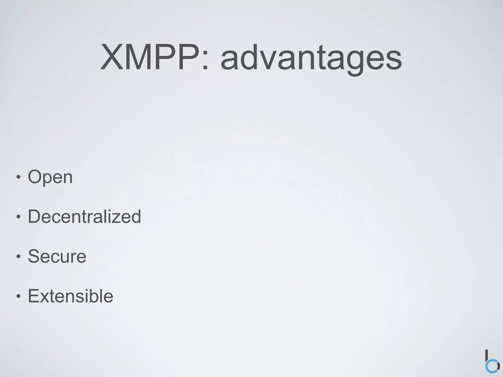 XMPP: advantages


•   Open

•   Decentralized

•   Secure

•   Extensible
 