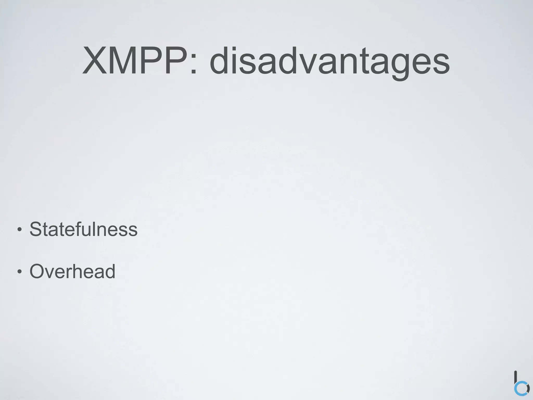 XMPP: disadvantages



•   Statefulness

•   Overhead
 