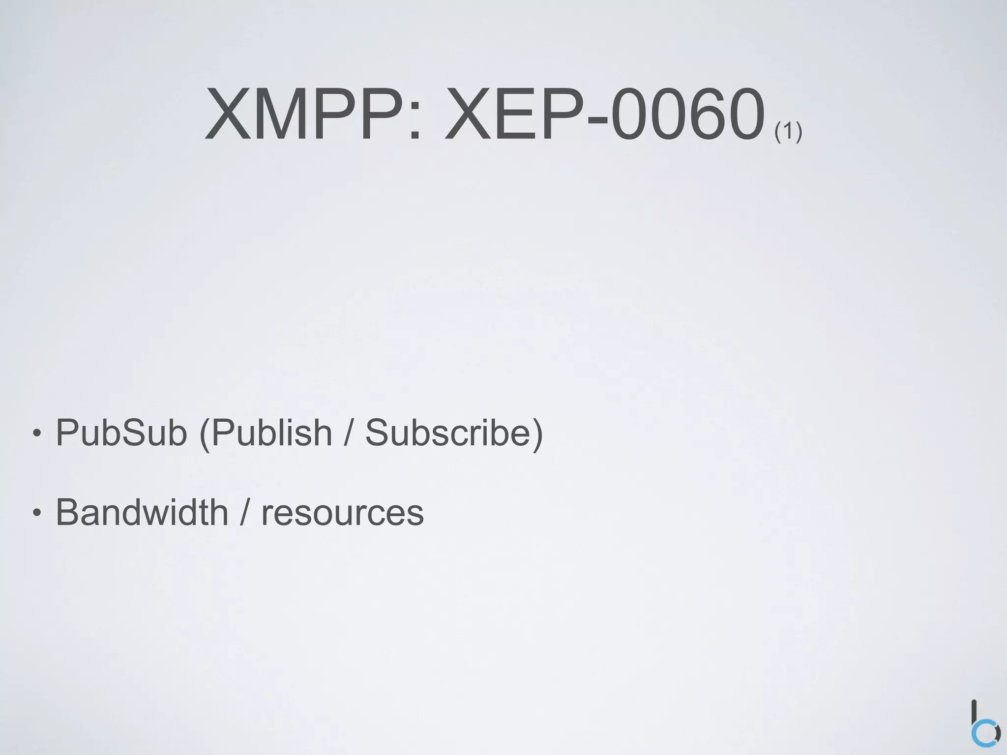 XMPP: XEP-0060         (1)




•   PubSub (Publish / Subscribe)

•   Bandwidth / resources
 