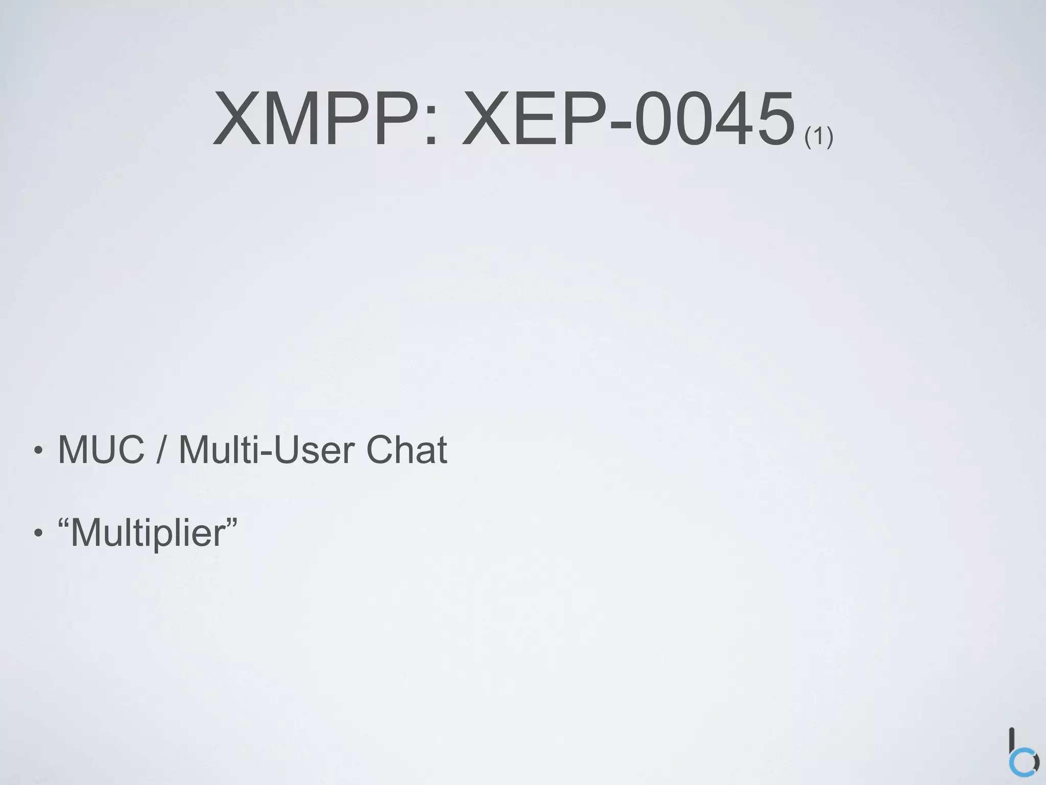 XMPP: XEP-0045   (1)




•   MUC / Multi-User Chat

•   “Multiplier”
 