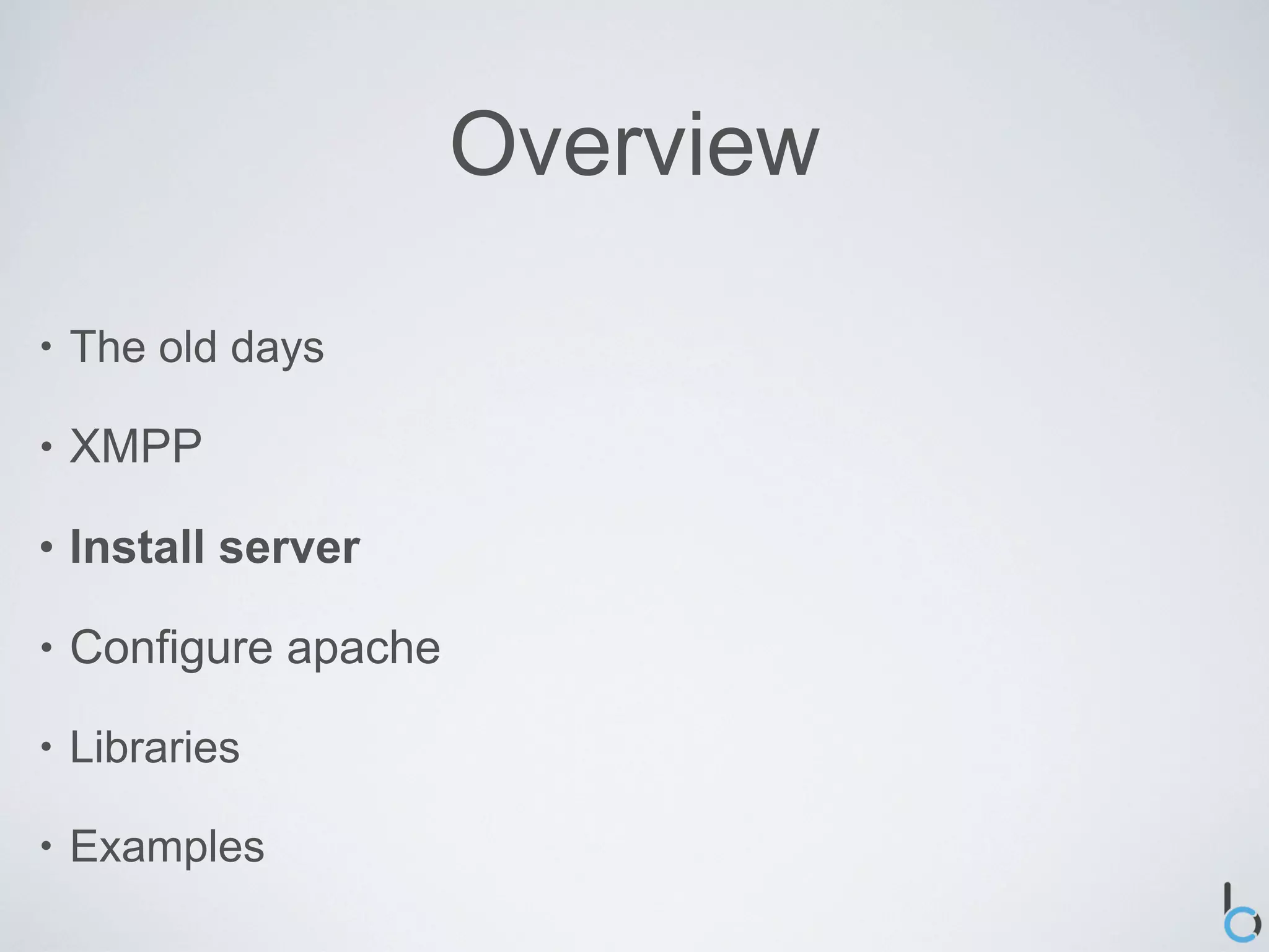 Overview

•   The old days

•   XMPP

•   Install server

•   Configure apache

•   Libraries

•   Examples
 