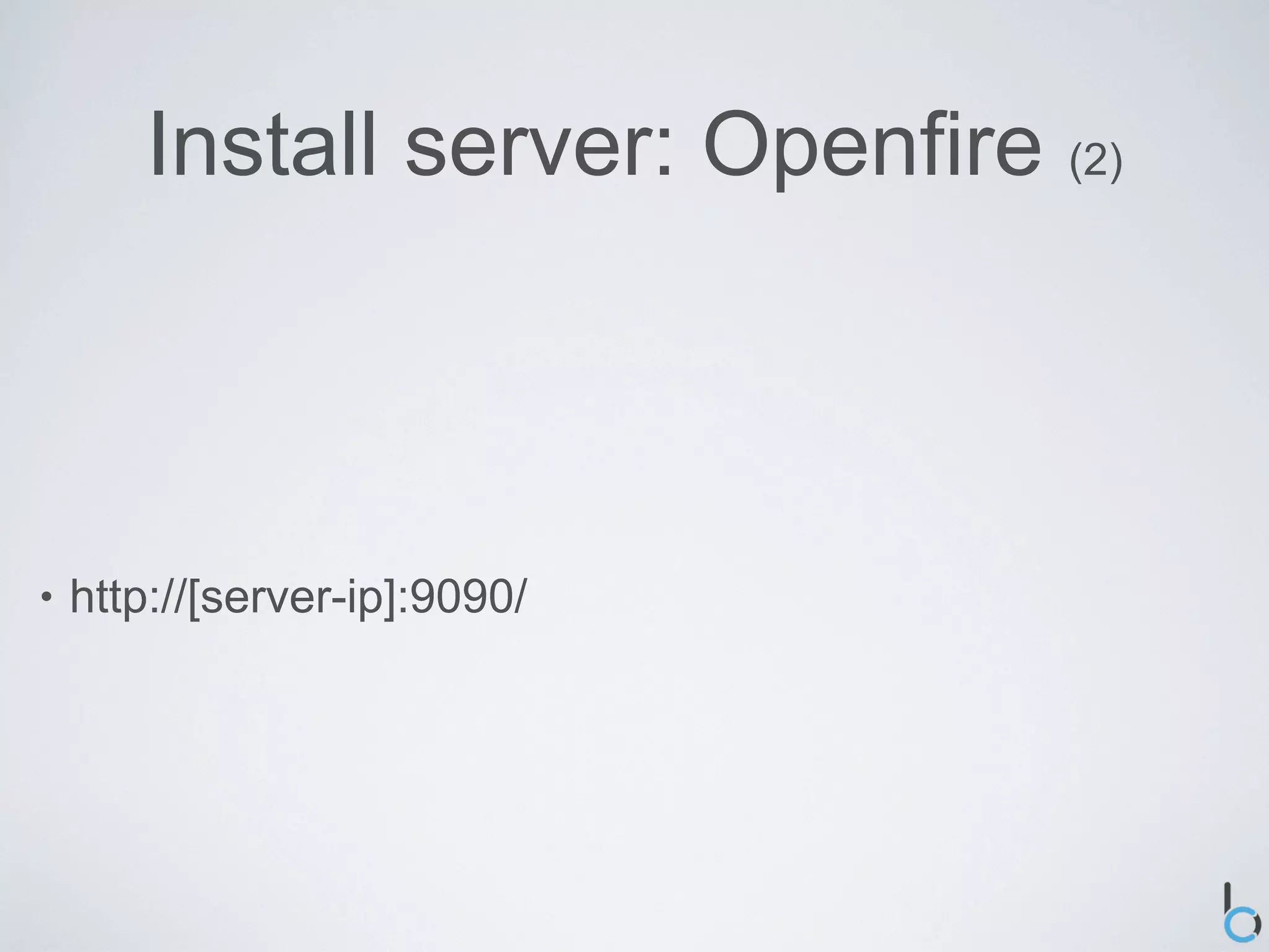 Install server: Openfire (2)



•   http://[server-ip]:9090/
 