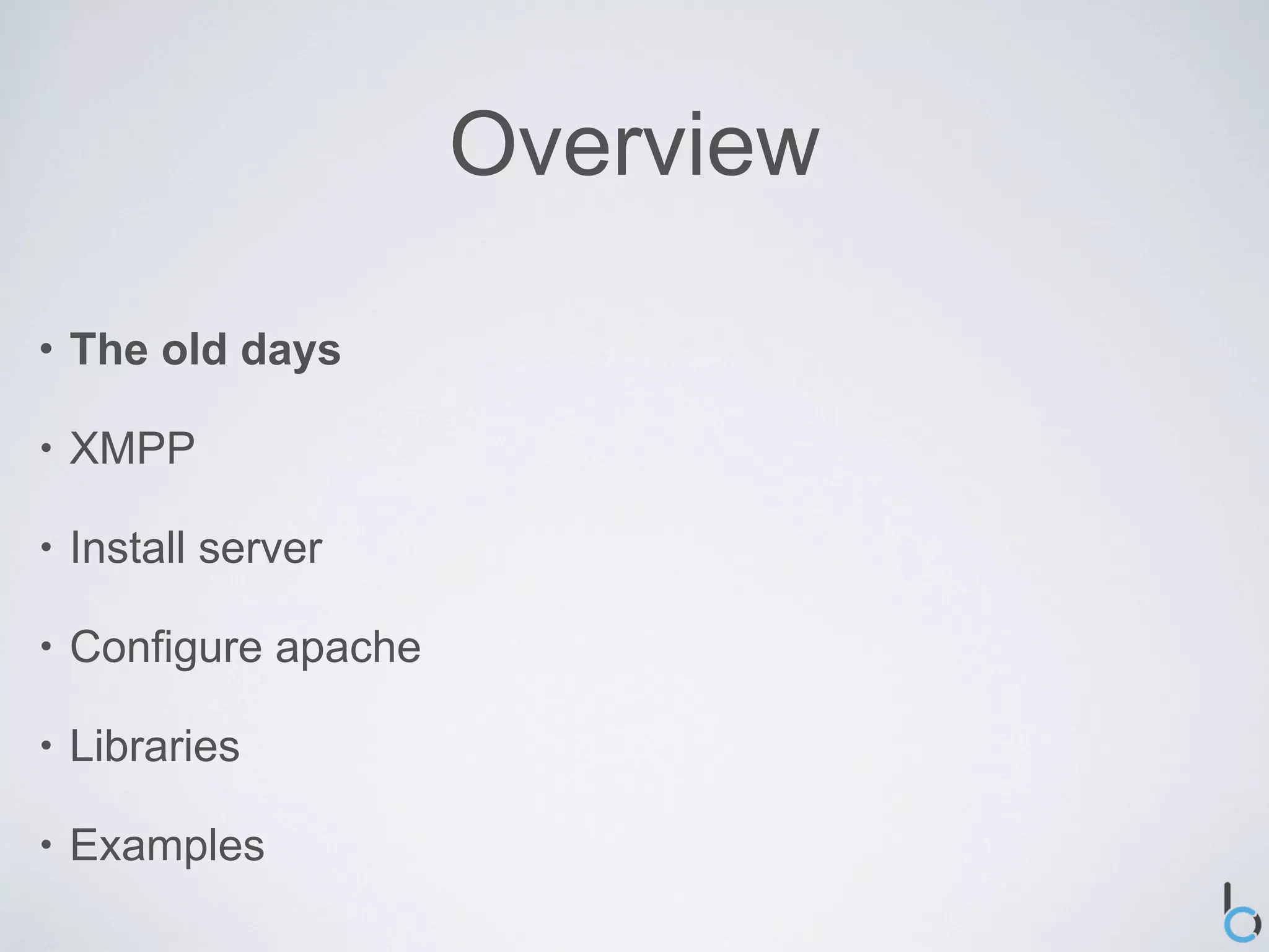 Overview

•   The old days

•   XMPP

•   Install server

•   Configure apache

•   Libraries

•   Examples
 
