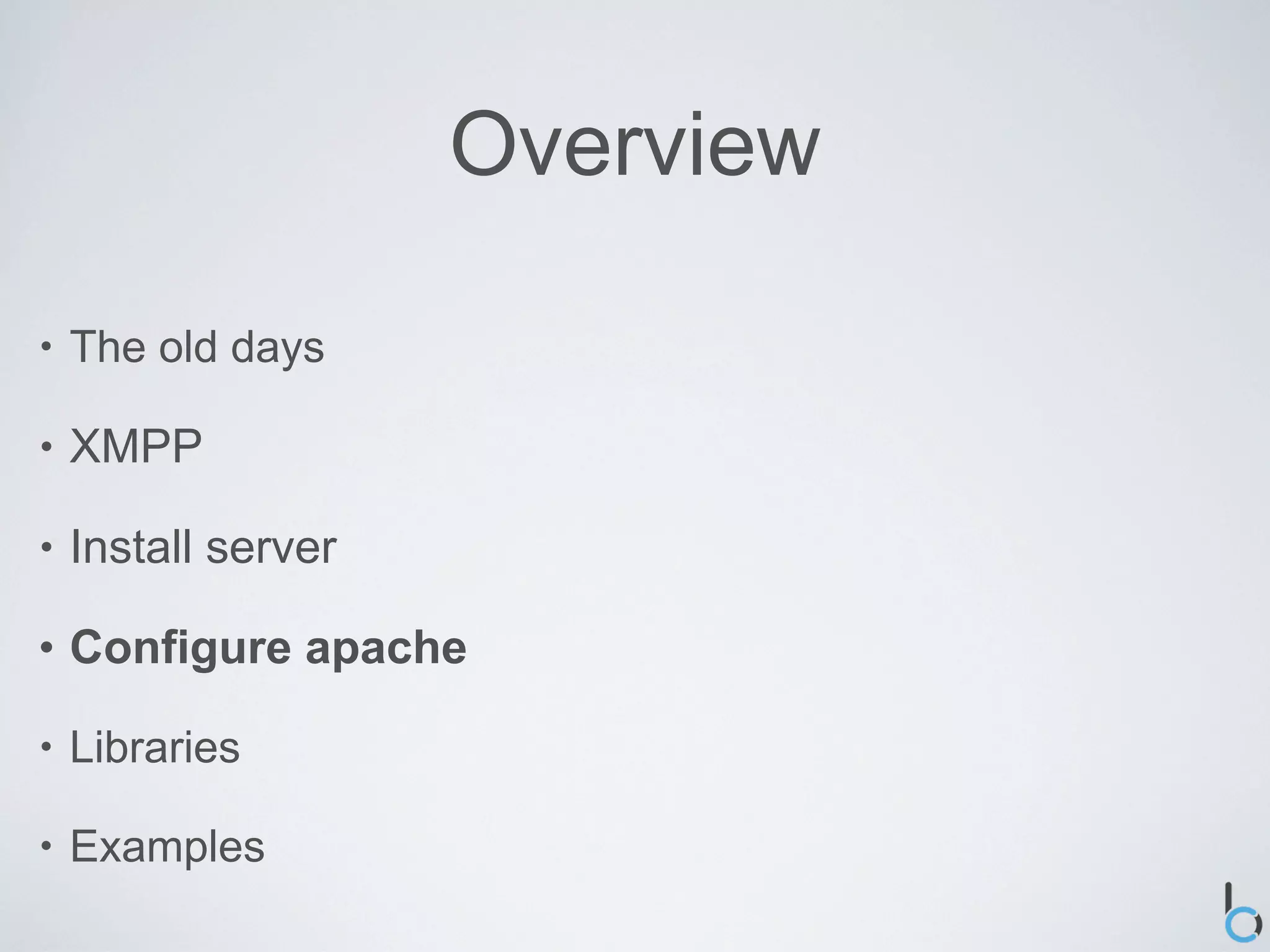 Overview

•   The old days

•   XMPP

•   Install server

•   Configure apache

•   Libraries

•   Examples
 