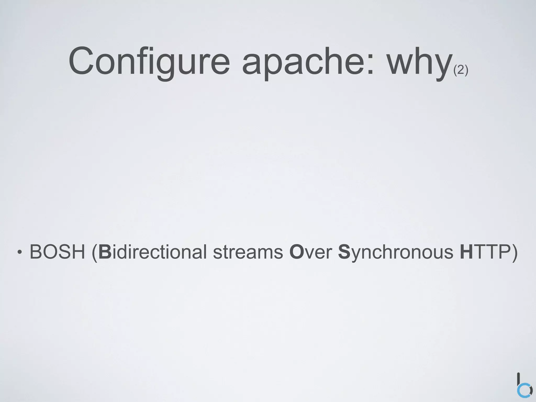 Configure apache: why                   (2)




•   BOSH (Bidirectional streams Over Synchronous HTTP)
 