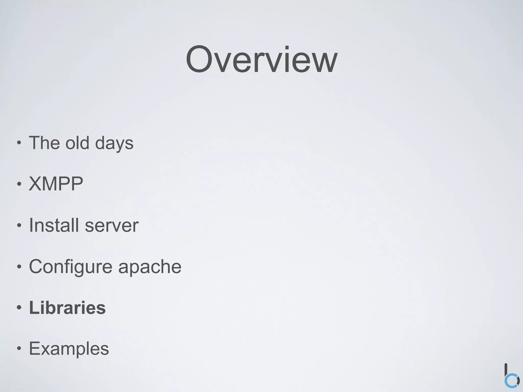 Overview

•   The old days

•   XMPP

•   Install server

•   Configure apache

•   Libraries

•   Examples
 