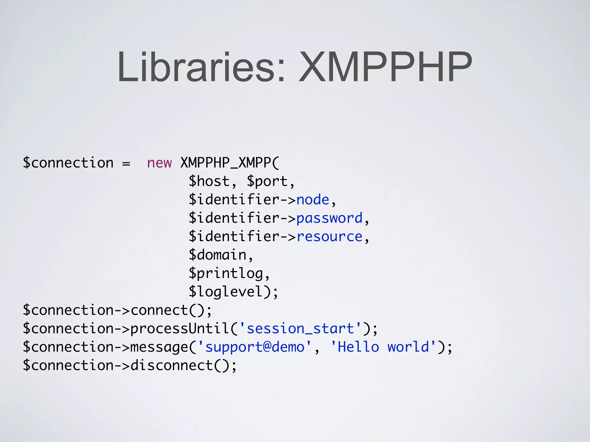 Libraries: XMPPHP

$connection =  new XMPPHP_XMPP(
                    $host, $port,
                    $identifier->node,
                    $identifier->password,
                    $identifier->resource,
                    $domain,
                    $printlog,
                    $loglevel);
$connection->connect();
$connection->processUntil('session_start');
$connection->message('support@demo', 'Hello world');
$connection->disconnect();
 