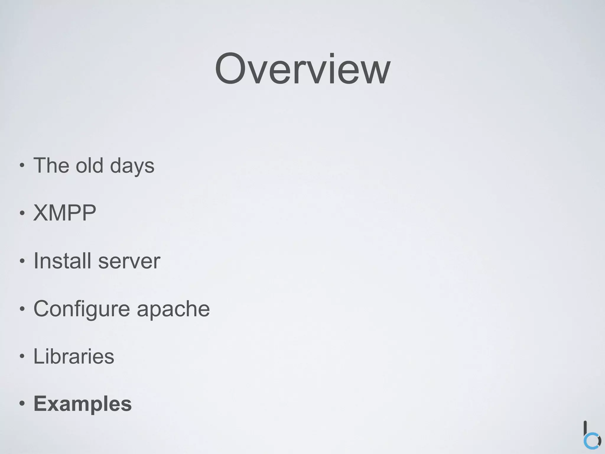 Overview

•   The old days

•   XMPP

•   Install server

•   Configure apache

•   Libraries

•   Examples
 