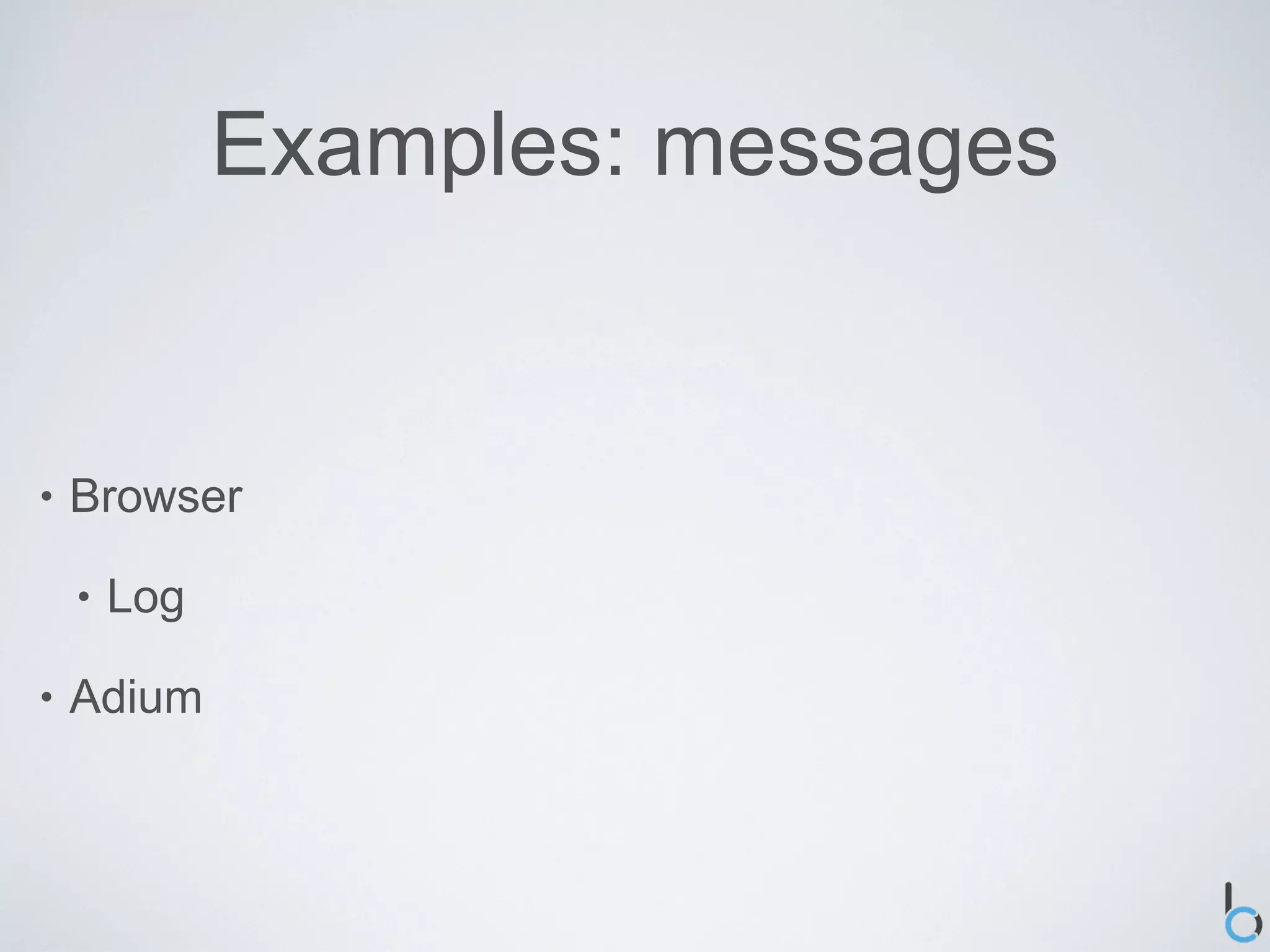 Examples: messages


•   Browser

    •   Log

•   Adium
 