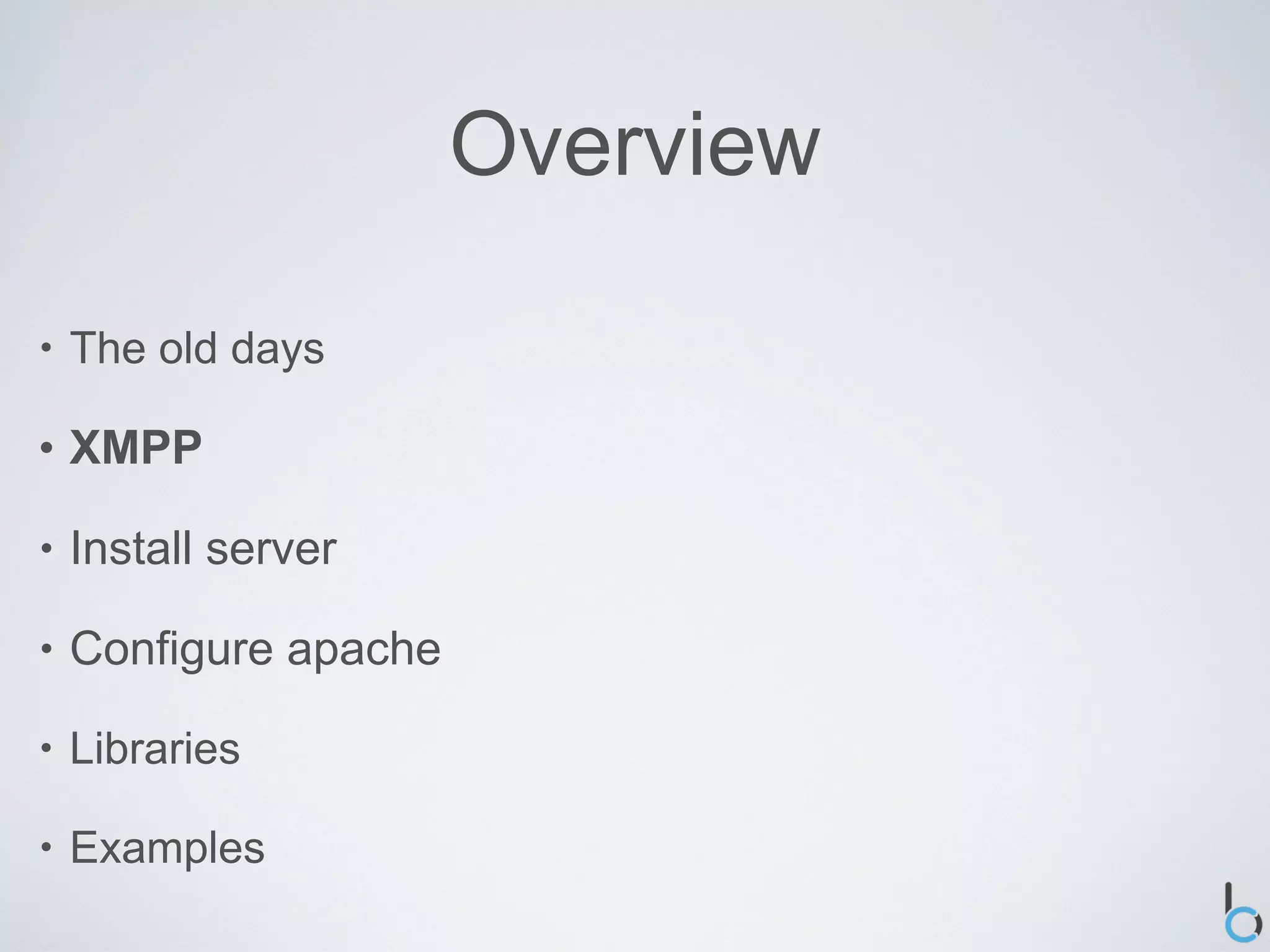 Overview

•   The old days

•   XMPP

•   Install server

•   Configure apache

•   Libraries

•   Examples
 