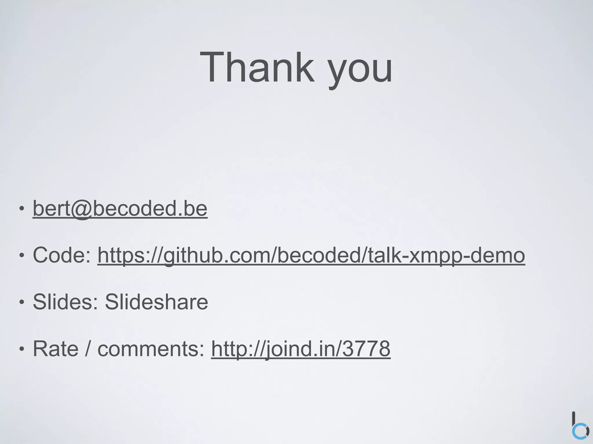 Thank you


•   bert@becoded.be

•   Code: https://github.com/becoded/talk-xmpp-demo

•   Slides: Slideshare

•   Rate / comments: http://joind.in/3778
 