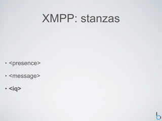 XMPP: stanzas


•   <presence>

•   <message>

•   <iq>
 