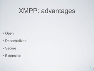 XMPP: advantages


•   Open

•   Decentralized

•   Secure

•   Extensible
 