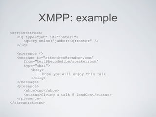 XMPP: example
<stream:stream>
   <iq type="get" id="roster1">
      <query xmlns:"jabber:iq:roster" />
   </iq>

   <prese...