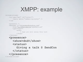 XMPP: example
<stream:stream>
    <iq type="get" id="roster1">
         <query xmlns:"jabber:iq:roster" />
    </iq>

    ...