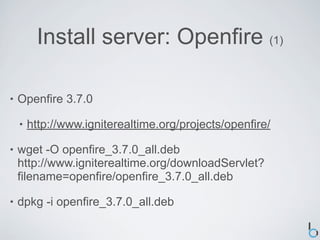 Install server: Openfire (1)

•   Openfire 3.7.0

    •   http://www.igniterealtime.org/projects/openfire/

•   wget -O op...