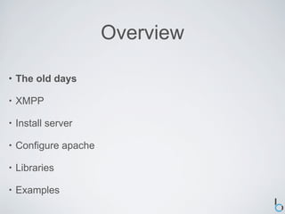 Overview

•   The old days

•   XMPP

•   Install server

•   Configure apache

•   Libraries

•   Examples
 