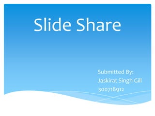 Slide Share

        Submitted By:
        Jaskirat Singh Gill
        300718912
 