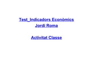 Test_Indicadors Econòmics
Jordi Roma
Activitat Classe
 