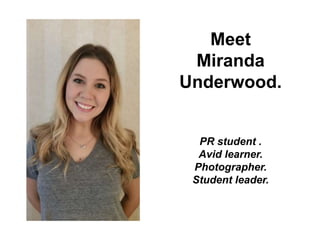 Meet
Miranda
Underwood.
PR student .
Avid learner.
Photographer.
Student leader.
 