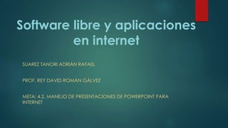 Software libre y aplicaciones
en internet
SUAREZ TANORI ADRIÁN RAFAEL
PROF. REY DAVID ROMÁN GÁLVEZ
META: 4.2. MANEJO DE PRESENTACIONES DE POWERPOINT PARA
INTERNET
 
