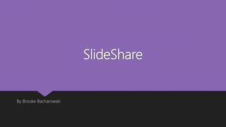 SlideShare
By Brooke Bacharowski
 