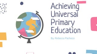 Achieving
Universal
Primary
Education
By: Rebecca Pacheco
 