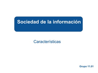 Características
Sociedad de la información
Grupo 11.01
 