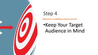 Step 4
•Keep Your Target
Audience in Mind
 