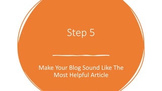 Step 5
Make Your Blog Sound Like The
Most Helpful Article
 