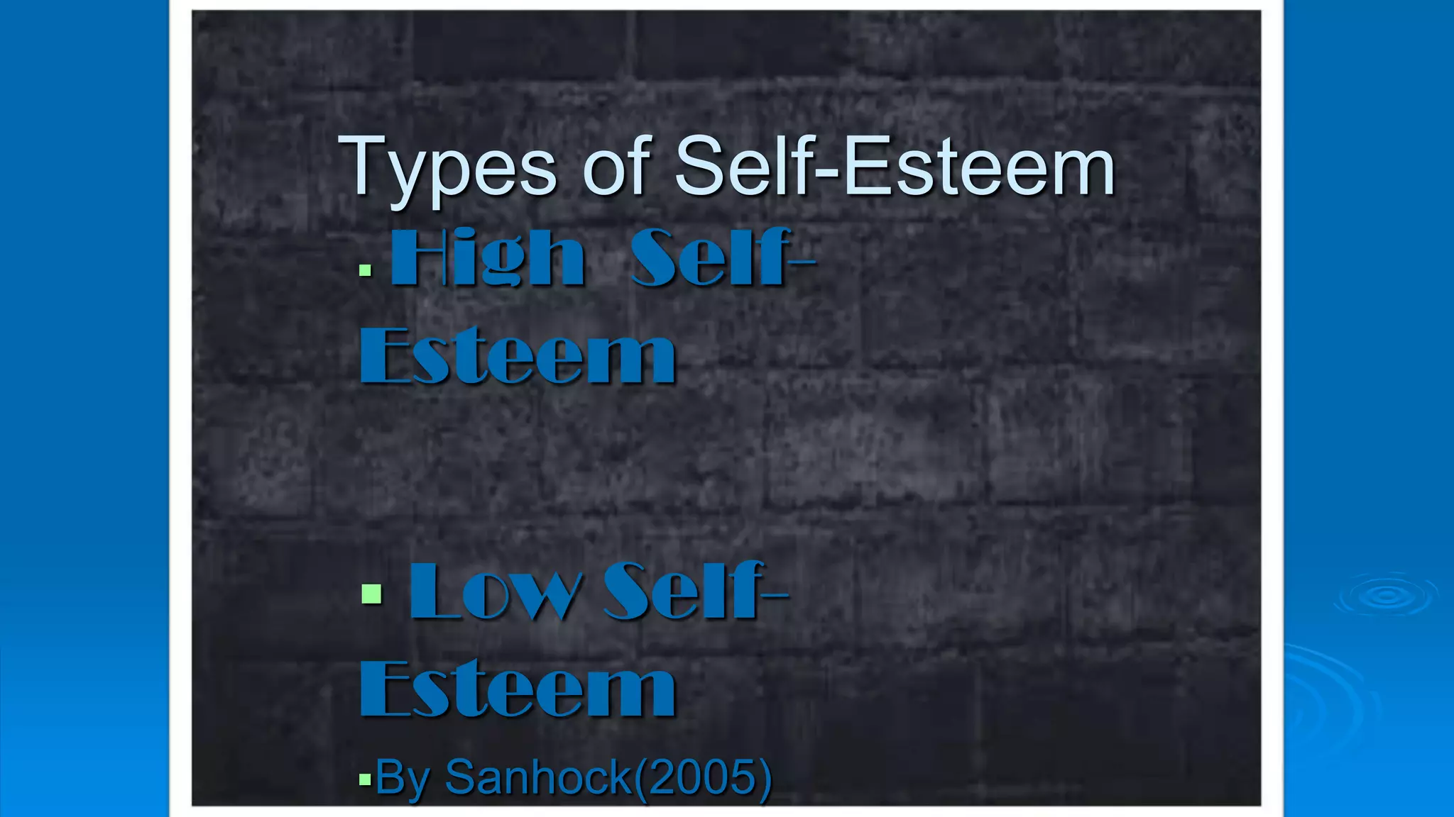 Types of Self-Esteem
 High Self-
Esteem
 Low Self-
Esteem
By Sanhock(2005)
 