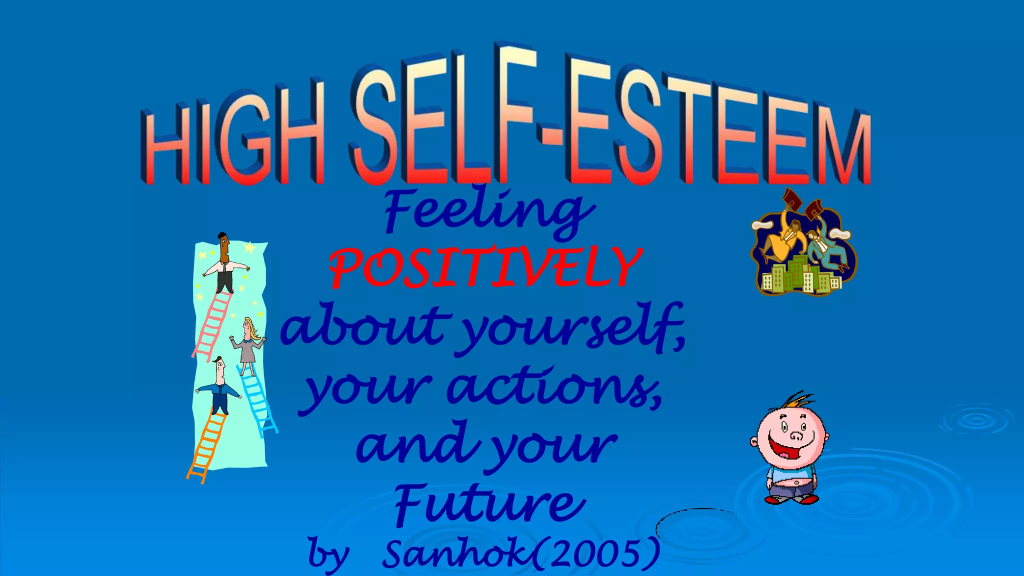 Feeling
POSITIVELY
about yourself,
your actions,
and your
Future
by Sanhok(2005)
 