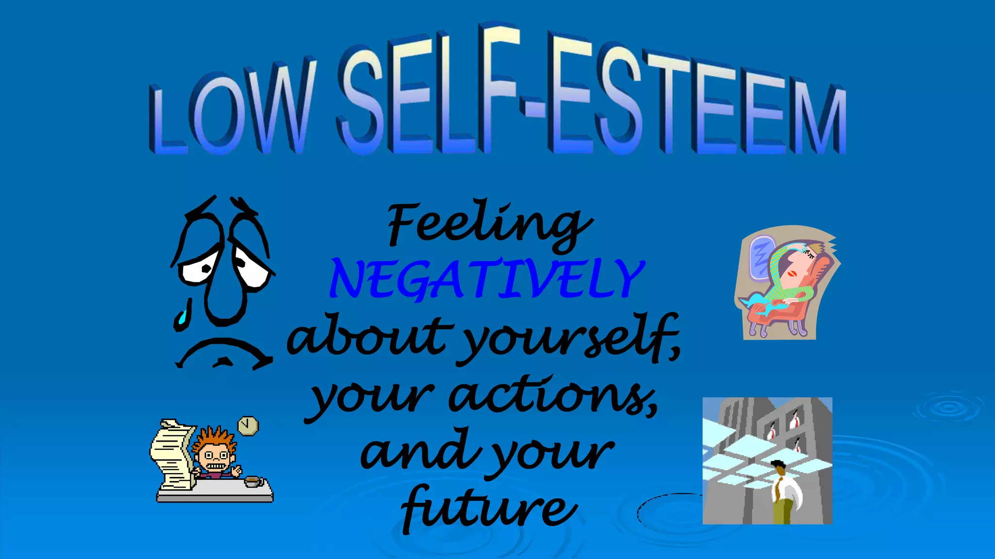 Feeling
NEGATIVELY
about yourself,
your actions,
and your
future
 