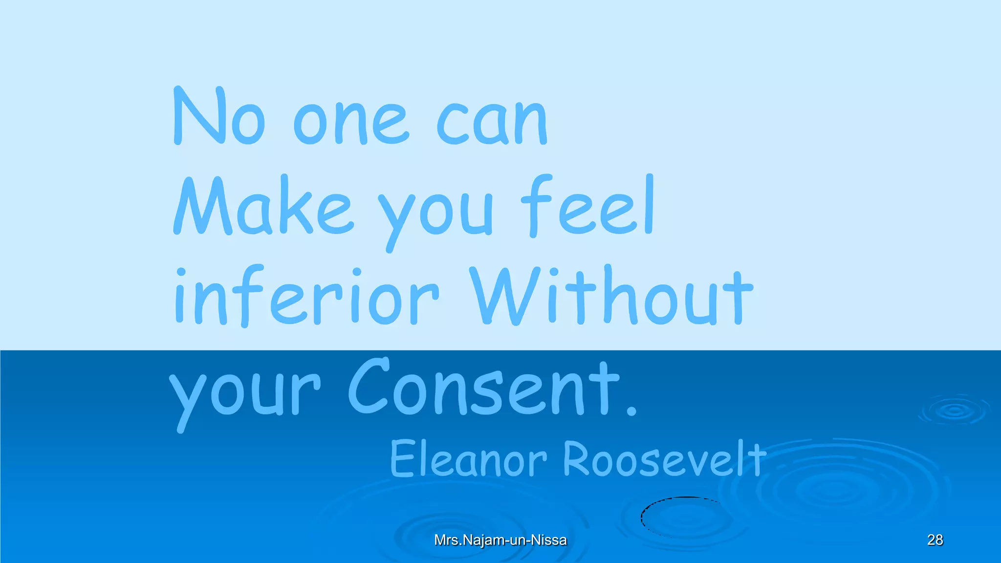 No one can
Make you feel
inferior Without
your Consent.
Eleanor Roosevelt
28Mrs.Najam-un-Nissa
 