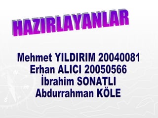 HAZIRLAYANLAR Mehmet YILDIRIM 20040081 Erhan ALICI 20050566 İbrahim SONATLI Abdurrahman KÖLE 