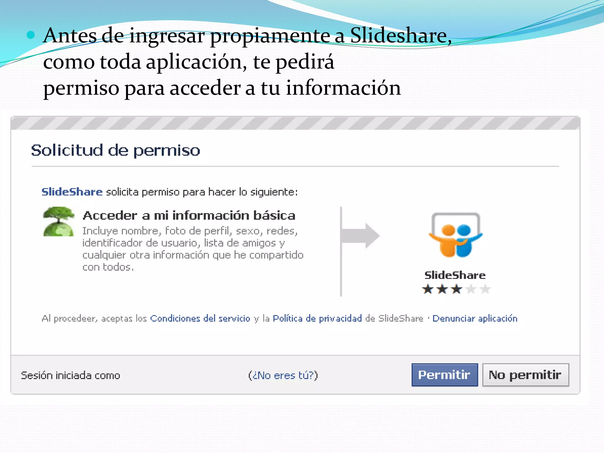  Antes de ingresar propiamente a Slideshare,
 como toda aplicación, te pedirá
 permiso para acceder a tu información
 