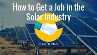 How to Get a Job in the
Solar Industry
By Yoni Binstock
 