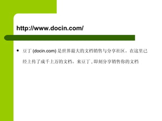 http://www.docin.com/  豆丁 (docin.com) 是世界最大的文档销售与分享社区。在这里已经上传了成千上万的文档。来豆丁 , 即刻分享销售你的文档  