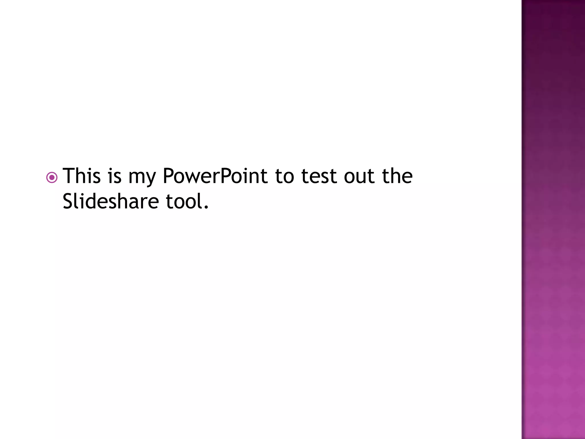 This is my PowerPoint to test out the Slideshare tool.