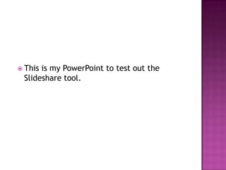This is my PowerPoint to test out the Slideshare tool.