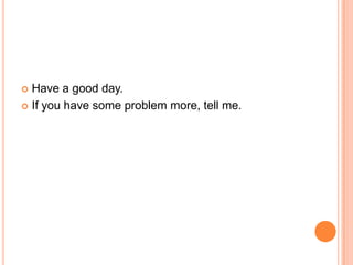  Have a good day.
 If you have some problem more, tell me.
 