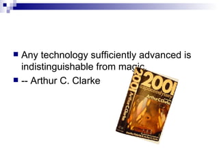 Any technology sufficiently advanced is indistinguishable from magic.  -- Arthur C. Clarke 