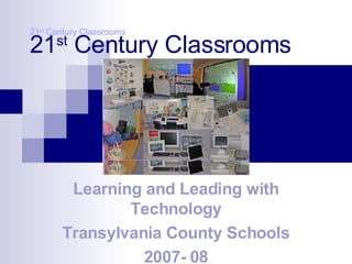 21 st  Century Classrooms Learning and Leading with Technology Transylvania County Schools 2007- 08 21 st  Century Classrooms 