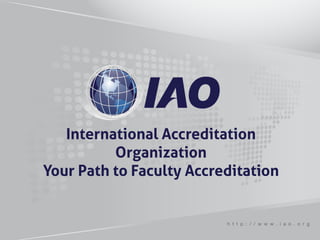 International Accreditation
          Organization
Your Path to Faculty Accreditation


                          h t t p : / / w w w . i a o . o r g
 