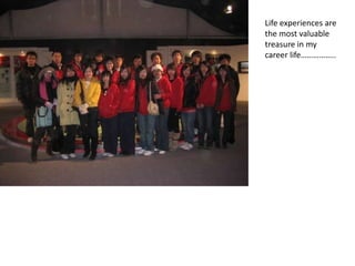 Life experiences are
the most valuable
treasure in my
career life..
 