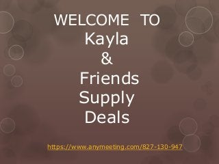 WELCOME TO
Kayla
&
Friends
Supply
Deals
https://www.anymeeting.com/827-130-947
 