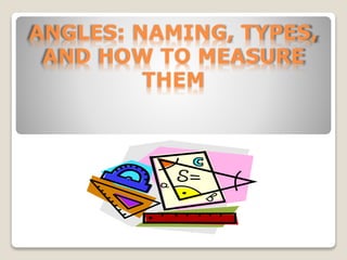 ANGLES: NAMING, TYPES,
AND HOW TO MEASURE
THEM
 